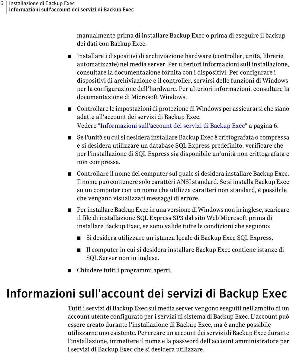 Per ulteriori informazioni sull'installazione, consultare la documentazione fornita con i dispositivi.