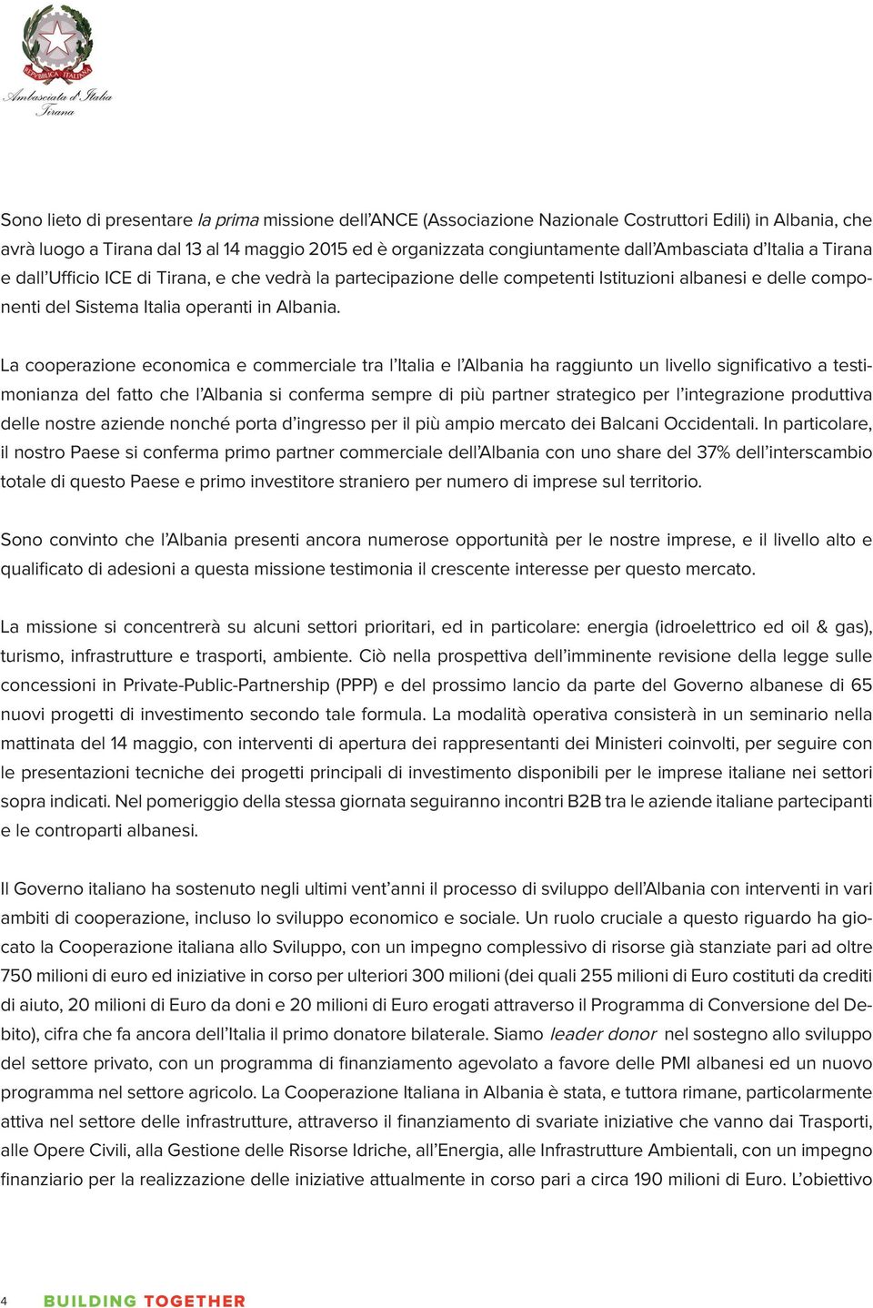 La cooperazione economica e commerciale tra l Italia e l Albania ha raggiunto un livello significativo a testimonianza del fatto che l Albania si conferma sempre di più partner strategico per l