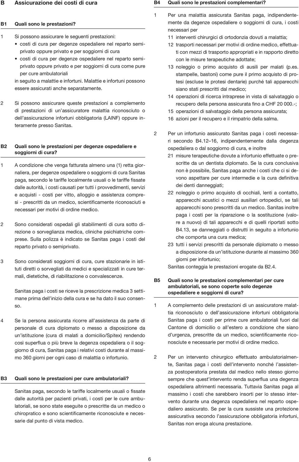 semiprivato oppure privato e per soggiorni di cura come pure per cure ambulatoriali in seguito a malattie e infortuni. Malattie e infortuni possono essere assicurati anche separatamente.