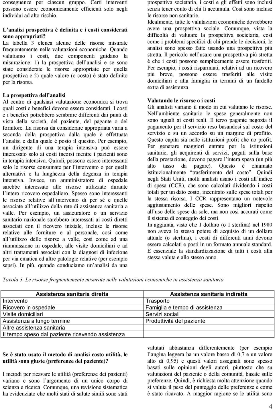 Quando valutiamo i costi, due componenti guidano la misurazione: 1) la prospettiva dell analisi e se sono state considerate le risorse appropriate per quella prospettiva e 2) quale valore (o costo) è