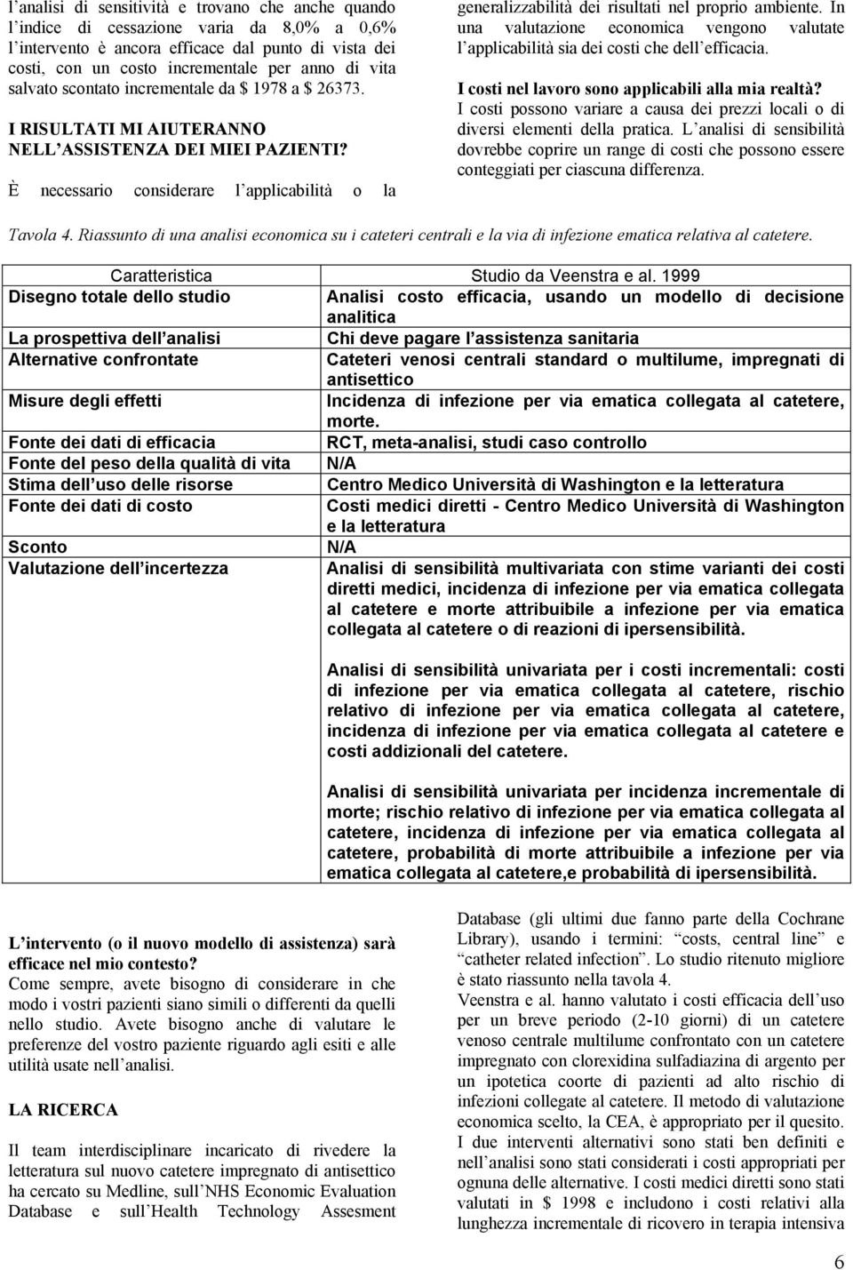 È necessario considerare l applicabilità o la generalizzabilità dei risultati nel proprio ambiente. In una valutazione economica vengono valutate l applicabilità sia dei costi che dell efficacia.