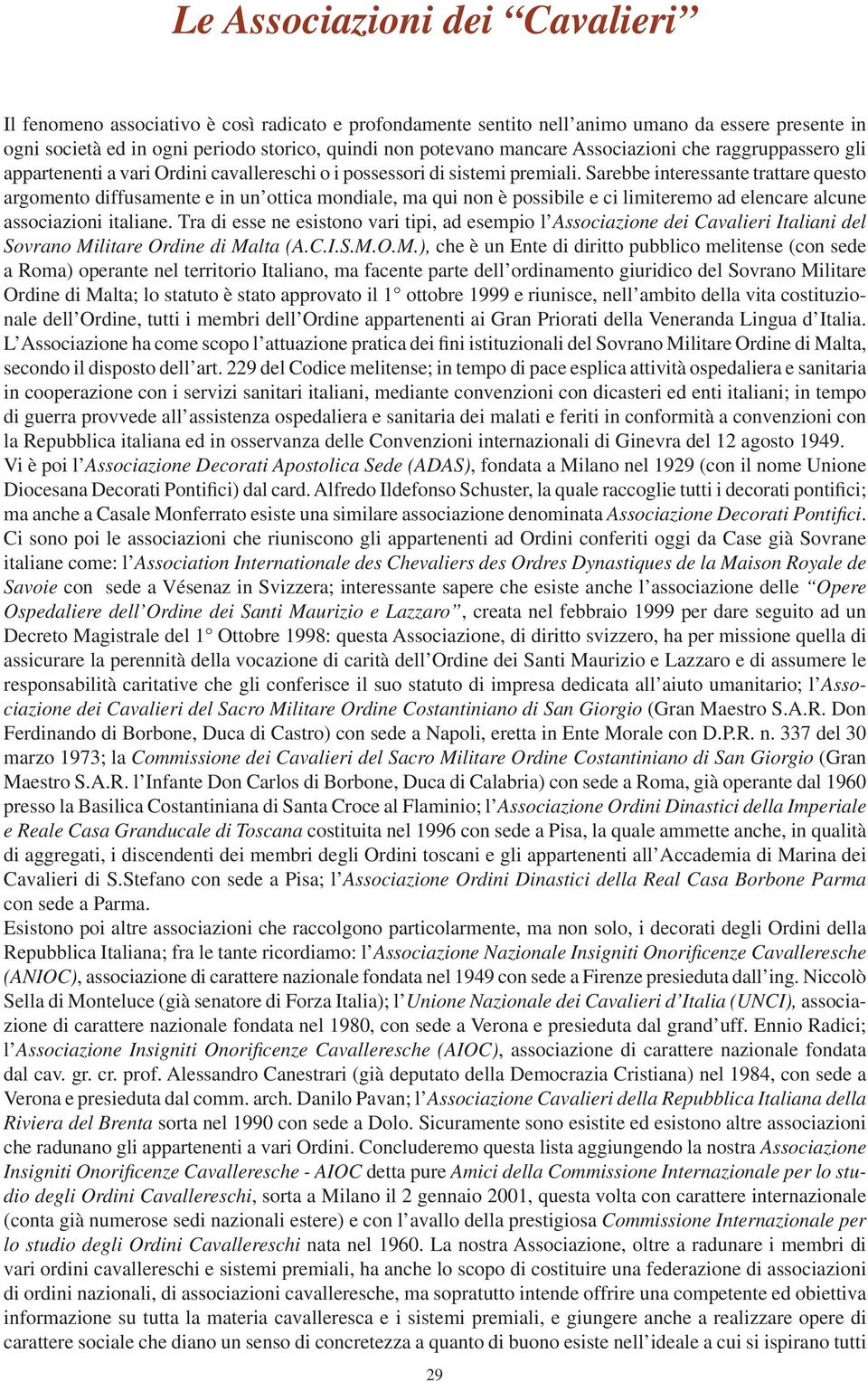 Sarebbe interessante trattare questo argomento diffusamente e in un ottica mondiale, ma qui non è possibile e ci limiteremo ad elencare alcune associazioni italiane.