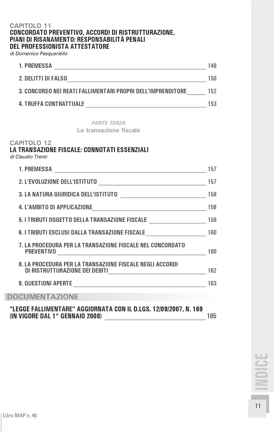 TRUFFA CONTRATTUALE 153 PARTE TERZA La transazione fiscale CAPITOLO 12 LA TRANSAZIONE FISCALE: CONNOTATI ESSENZIALI di Claudio Trenti 1. PREMESSA 157 2. L EVOLUZIONE DELL ISTITUTO 157 3.