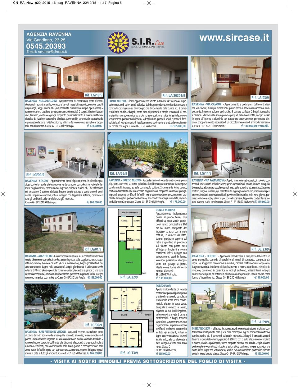 (con possibilità di realizzare ampio open-space), 2 camere matrim., studio (o terza camera matrimoniale), 2 bagni, 2 balconi verandati, terrazzo, cantina e garage.