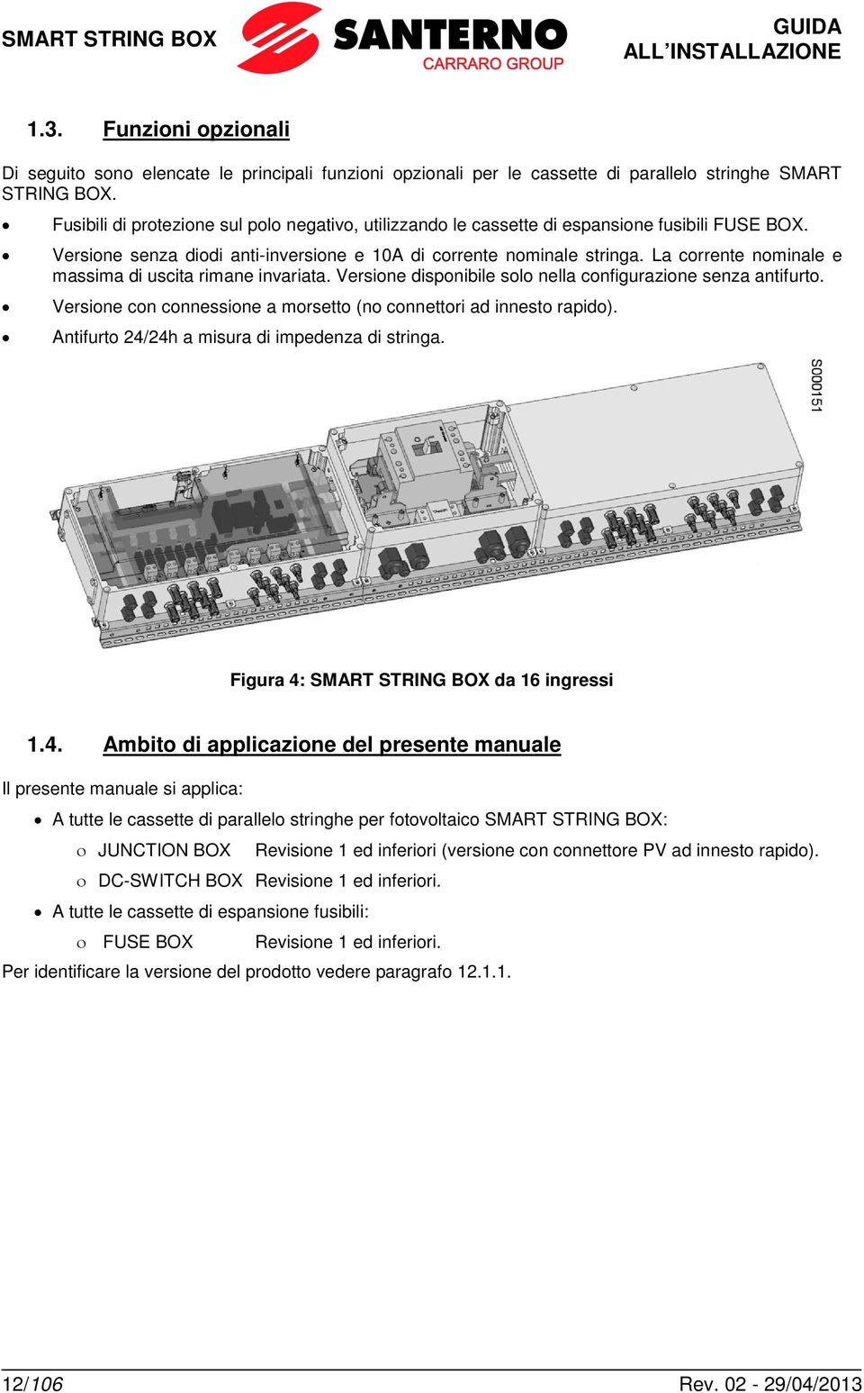 La corrente nominale e massima di uscita rimane invariata. Versione disponibile solo nella configurazione senza antifurto. Versione con connessione a morsetto (no connettori ad innesto rapido).