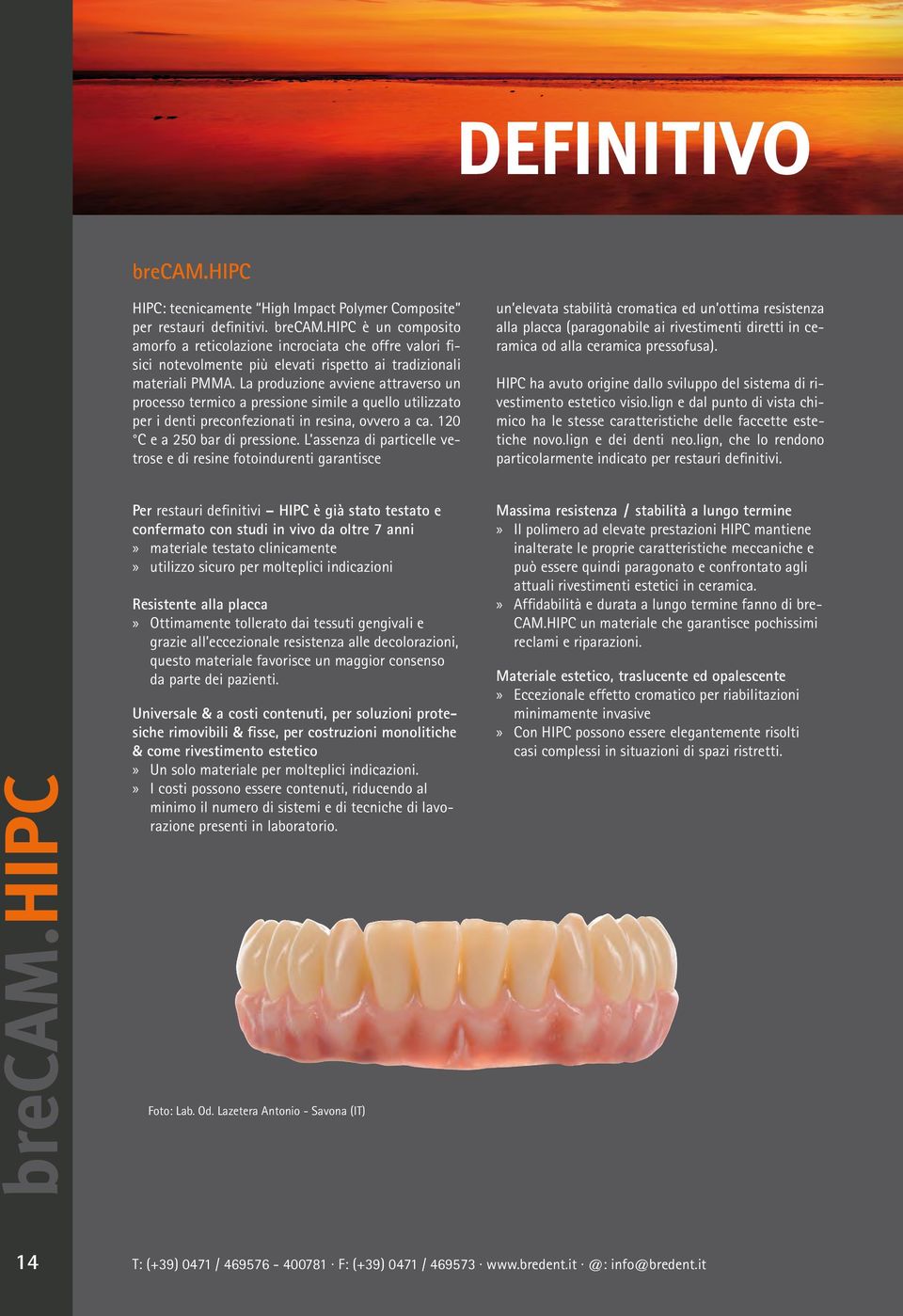 L assenza di particelle vetrose e di resine fotoindurenti garantisce un elevata stabilità cromatica ed un ottima resistenza alla placca (paragonabile ai rivestimenti diretti in ceramica od alla