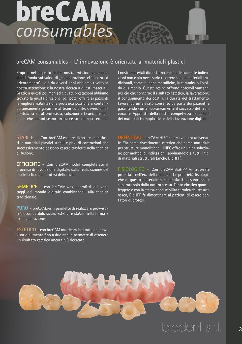 Grazie a questi polimeri ad elevate prestazioni abbiamo trovato la giusta direzione, per poter offrire ai pazienti la migliore riabilitazione protesica possibile e contemporaneamente garantire al