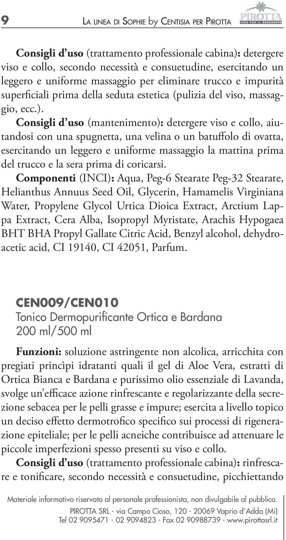 Consigli d uso (mantenimento): detergere viso e collo, aiutandosi con una spugnetta, una velina o un batuffolo di ovatta, esercitando un leggero e uniforme massaggio la mattina prima del trucco e la