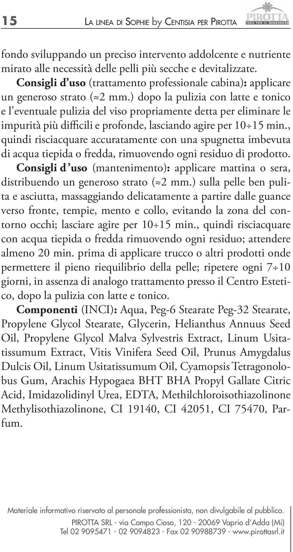 ) dopo la pulizia con latte e tonico e l eventuale pulizia del viso propriamente detta per eliminare le impurità più difficili e profonde, lasciando agire per 10 15 min.