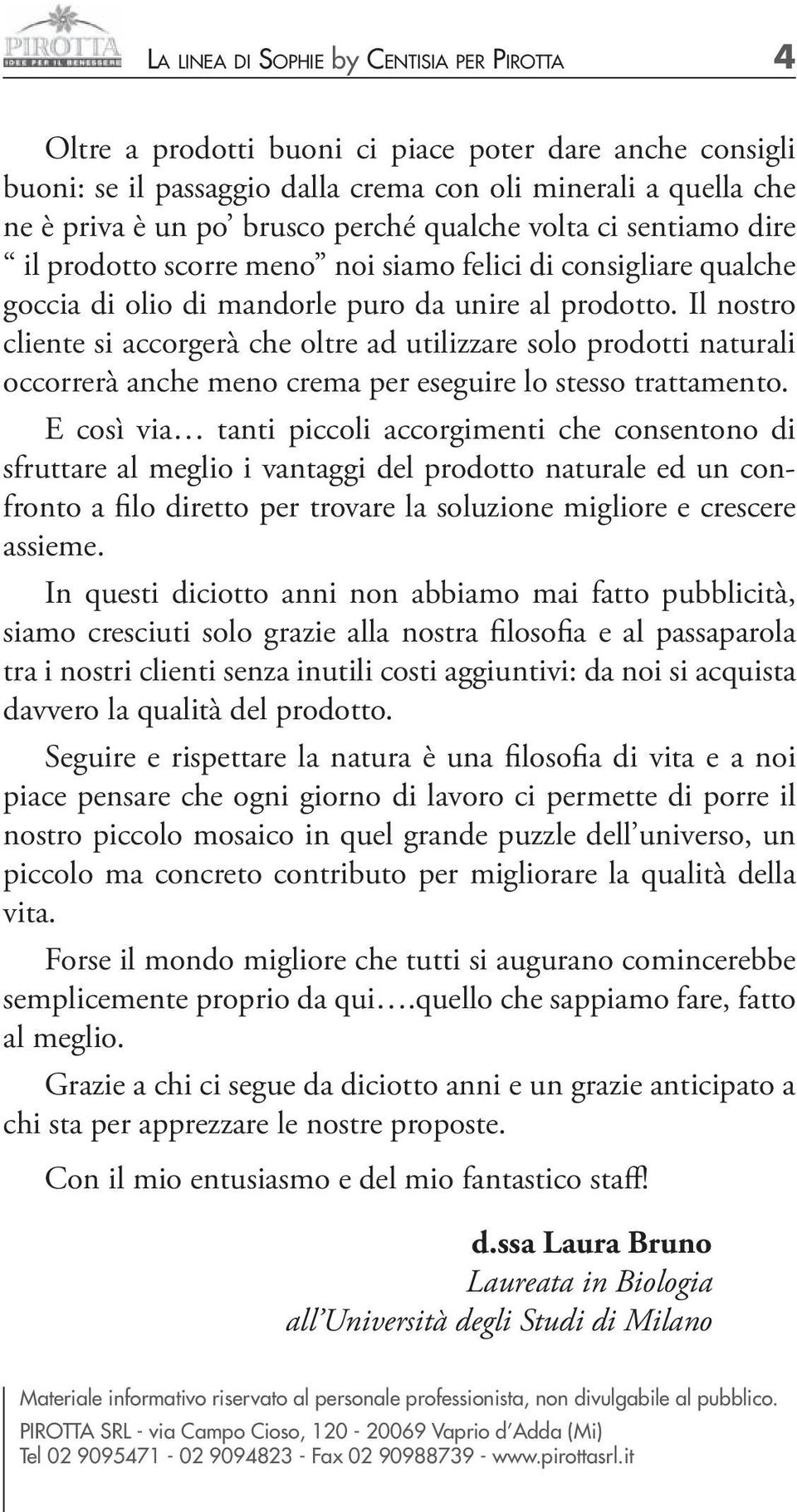 Il nostro cliente si accorgerà che oltre ad utilizzare solo prodotti naturali occorrerà anche meno crema per eseguire lo stesso trattamento.