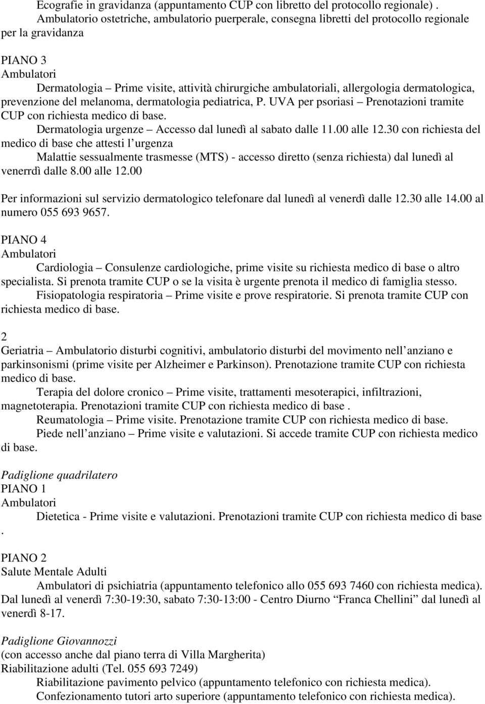 prevenzione del melanoma, dermatologia pediatrica, P. UVA per psoriasi Prenotazioni tramite CUP con richiesta medico di base. Dermatologia urgenze Accesso dal lunedì al sabato dalle 11.00 alle 12.