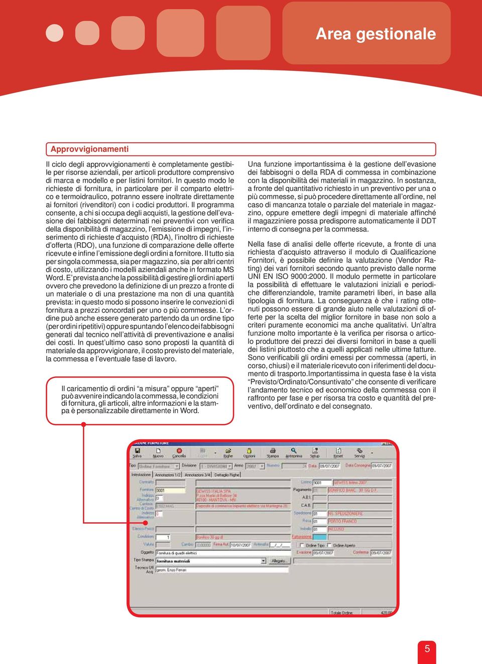 Il programma consente, a chi si occupa degli acquisti, la gestione dell evasione dei fabbisogni determinati nei preventivi con verifi ca della disponibilità di magazzino, l emissione di impegni, l