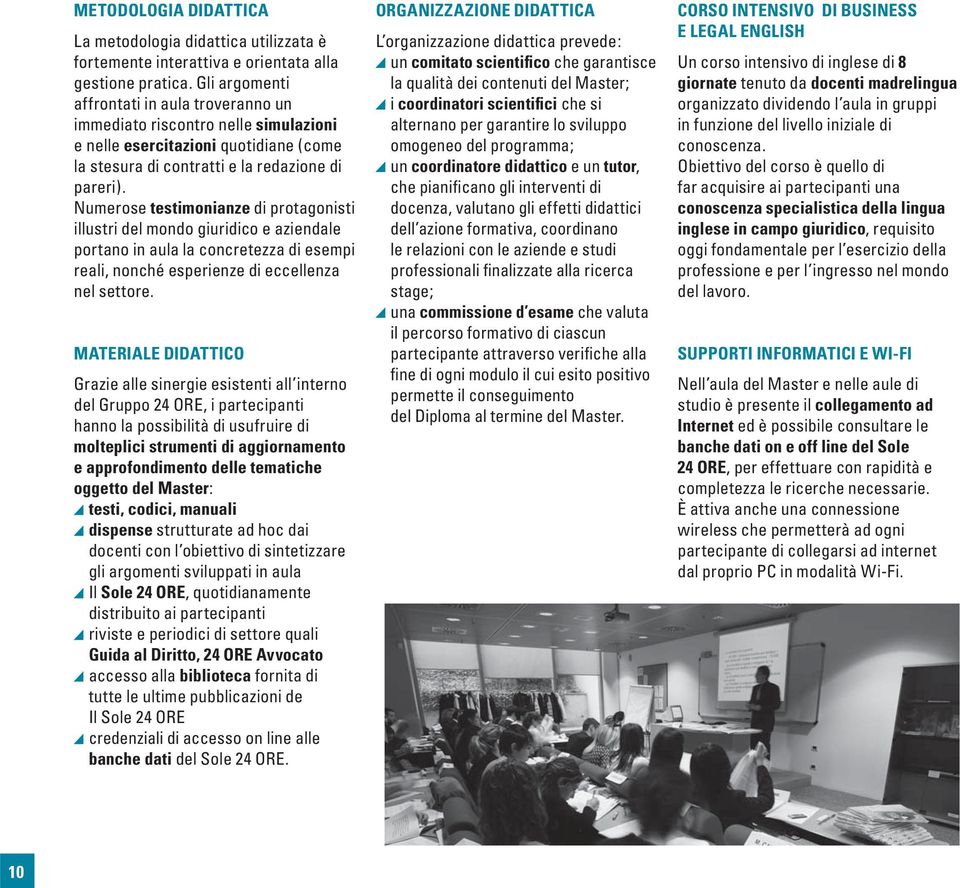 Numerose testimonianze di protagonisti illustri del mondo giuridico e aziendale portano in aula la concretezza di esempi reali, nonché esperienze di eccellenza nel settore.