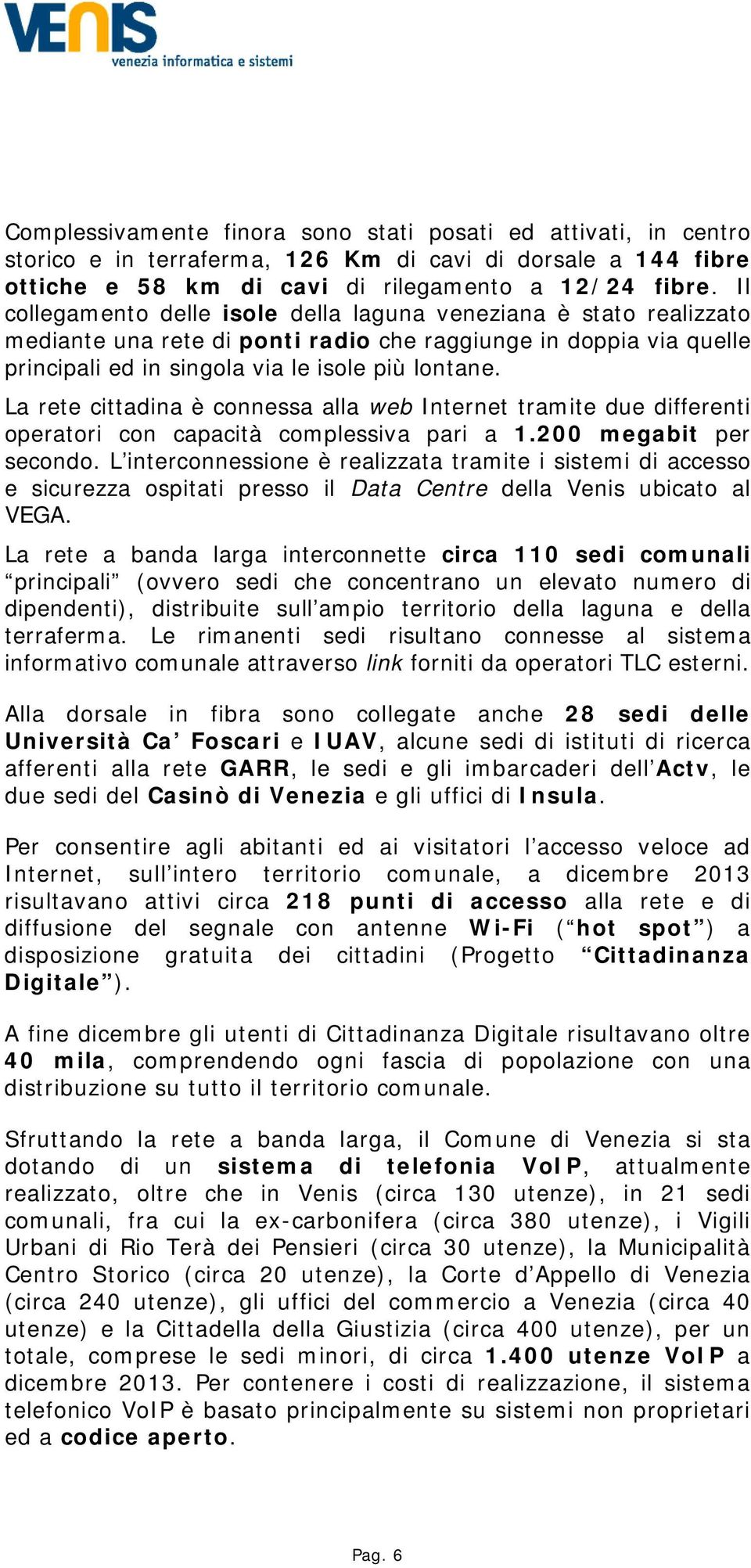 La rete cittadina è connessa alla web Internet tramite due differenti operatori con capacità complessiva pari a 1.200 megabit per secondo.