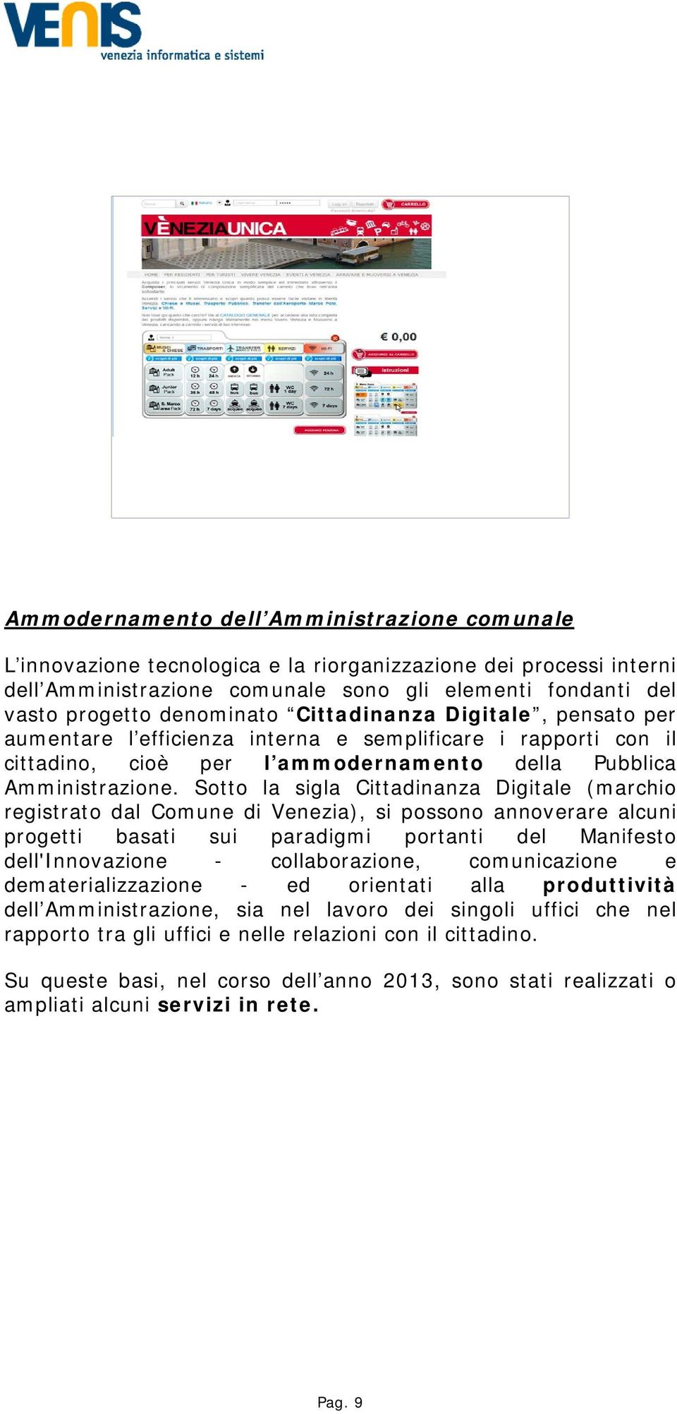 Sotto la sigla Cittadinanza Digitale (marchio registrato dal Comune di Venezia), si possono annoverare alcuni progetti basati sui paradigmi portanti del Manifesto dell'innovazione - collaborazione,