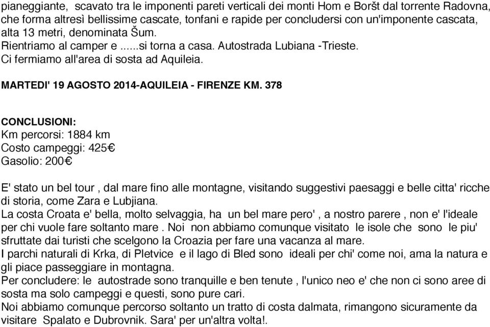 378 CONCLUSIONI: Km percorsi: 1884 km Costo campeggi: 425 Gasolio: 200 E' stato un bel tour, dal mare fino alle montagne, visitando suggestivi paesaggi e belle citta' ricche di storia, come Zara e