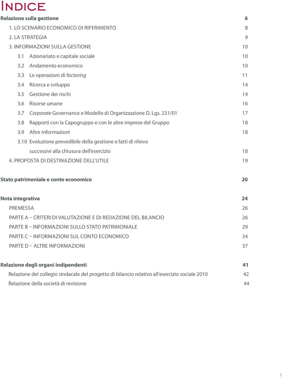 8 Rapporti con la Capogruppo e con le altre imprese del Gruppo 18 3.9 Altre informazioni 18 3.10 Evoluzione prevedibile della gestione e fatti di rilievo successivi alla chiusura dell esercizio 18 4.