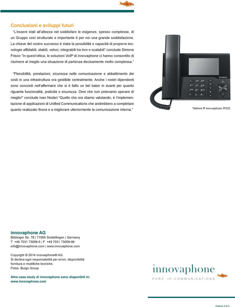 soluzioni VoIP di innovaphone ci hanno consentito di risolvere al meglio una situazione di partenza decisamente molto complessa.