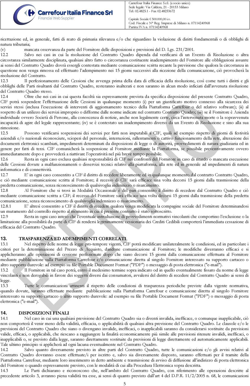 2 Salvo nei casi in cui la risoluzione del Contratto Quadro dipenda dal verificarsi di un Evento di Risoluzione o altra circostanza similarmente disciplinata, qualsiasi altro fatto o circostanza