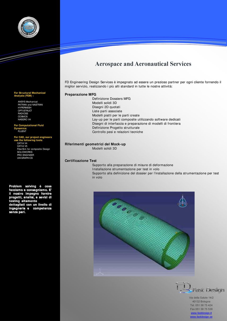 Computational Fluid Dynamics: FLUENT For CAD, our project engineers use the following tools: CATIA V4 CATIA V5 FiberSim for composite Design SOLIDWORKS PRO ENGINEER UNIGRAPHICS Preparazione MFG