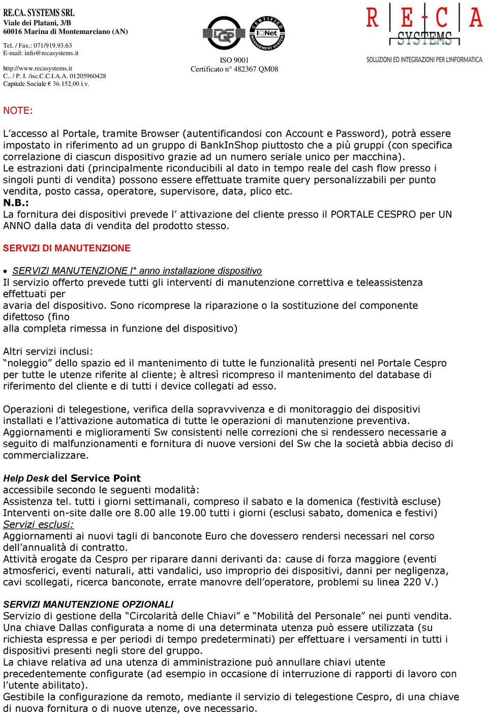 Le estrazioni dati (principalmente riconducibili al dato in tempo reale del cash flow presso i singoli punti di vendita) possono essere effettuate tramite query personalizzabili per punto vendita,