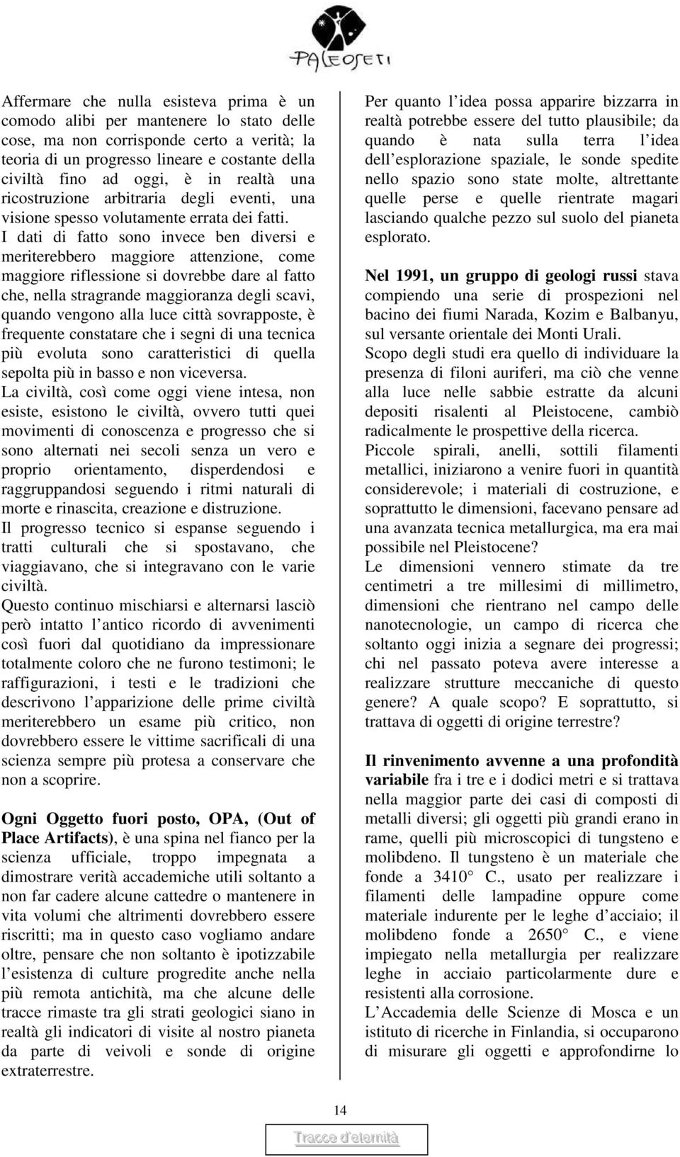 I dati di fatto sono invece ben diversi e meriterebbero maggiore attenzione, come maggiore riflessione si dovrebbe dare al fatto che, nella stragrande maggioranza degli scavi, quando vengono alla