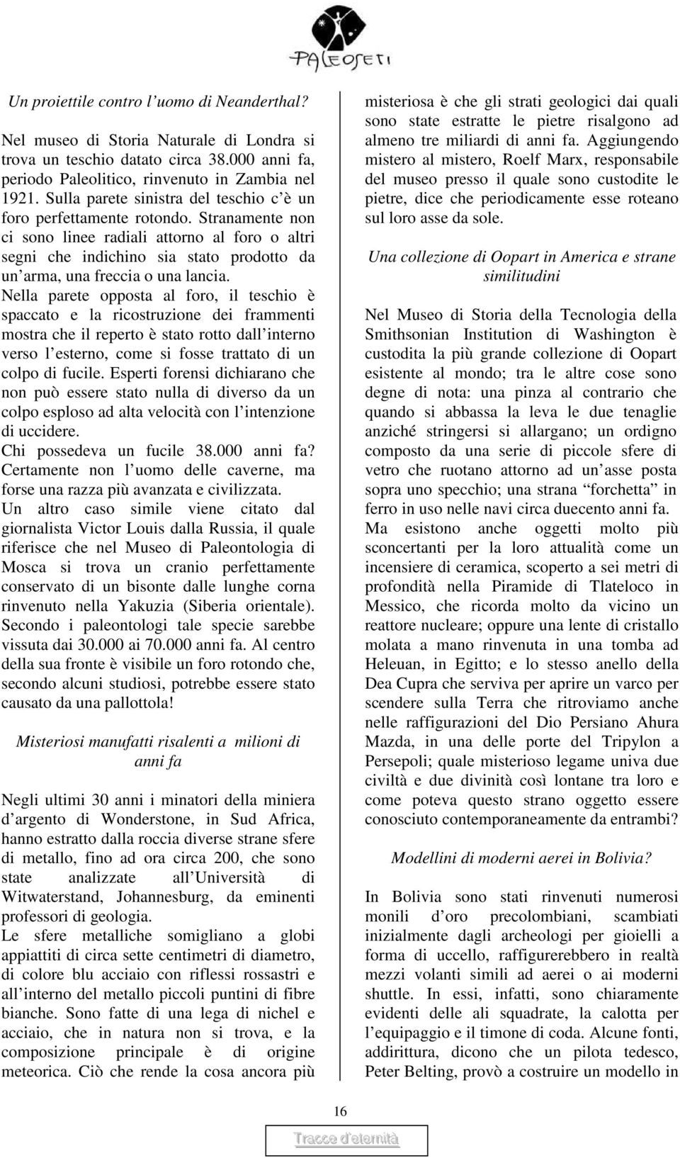 Stranamente non ci sono linee radiali attorno al foro o altri segni che indichino sia stato prodotto da un arma, una freccia o una lancia.