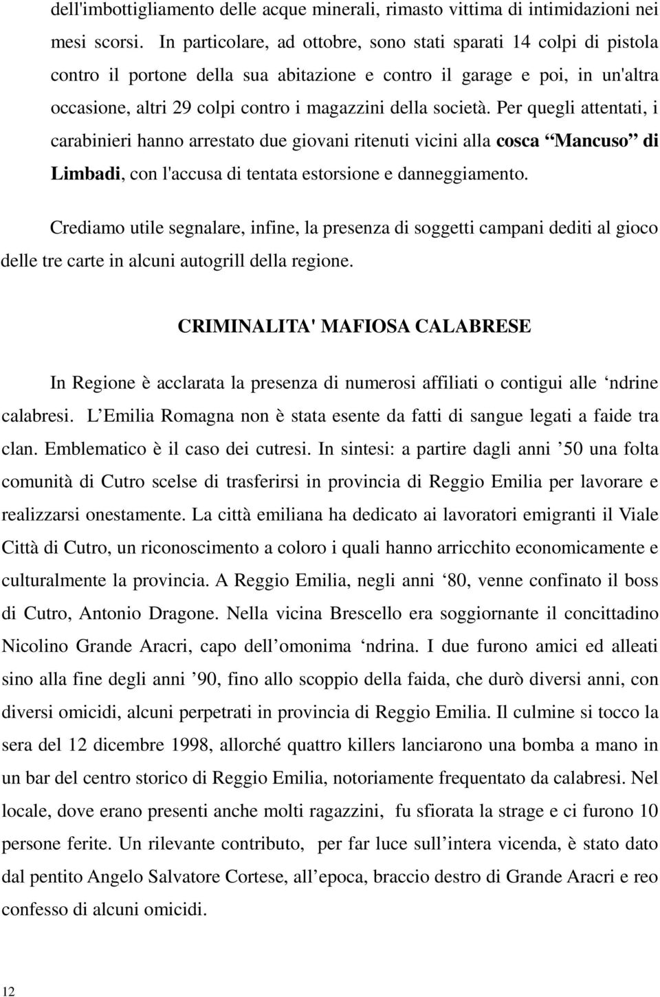 società. Per quegli attentati, i carabinieri hanno arrestato due giovani ritenuti vicini alla cosca Mancuso di Limbadi, con l'accusa di tentata estorsione e danneggiamento.