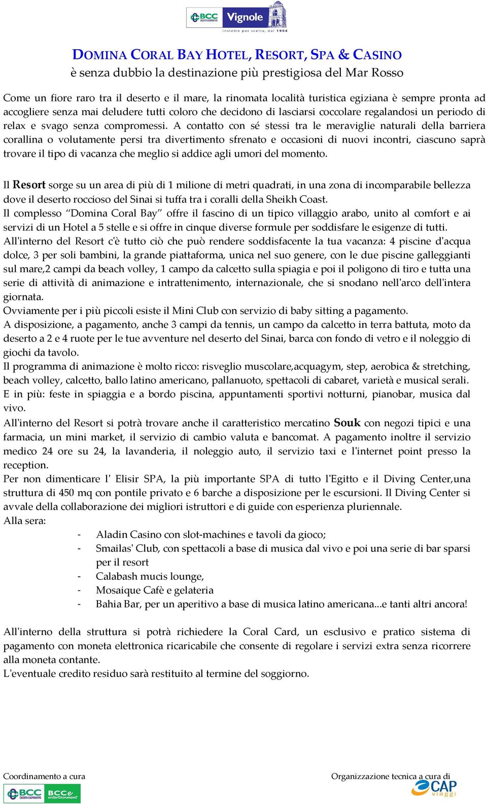 A contatto con sé stessi tra le meraviglie naturali della barriera corallina o volutamente persi tra divertimento sfrenato e occasioni di nuovi incontri, ciascuno saprà trovare il tipo di vacanza che