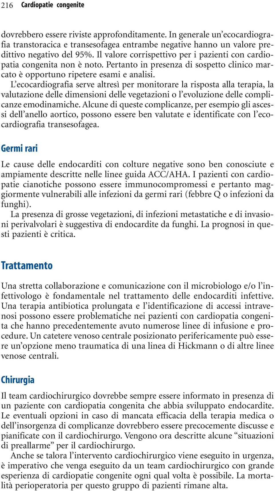 L ecocardiografia serve altresì per monitorare la risposta alla terapia, la valutazione delle dimensioni delle vegetazioni o l evoluzione delle complicanze emodinamiche.