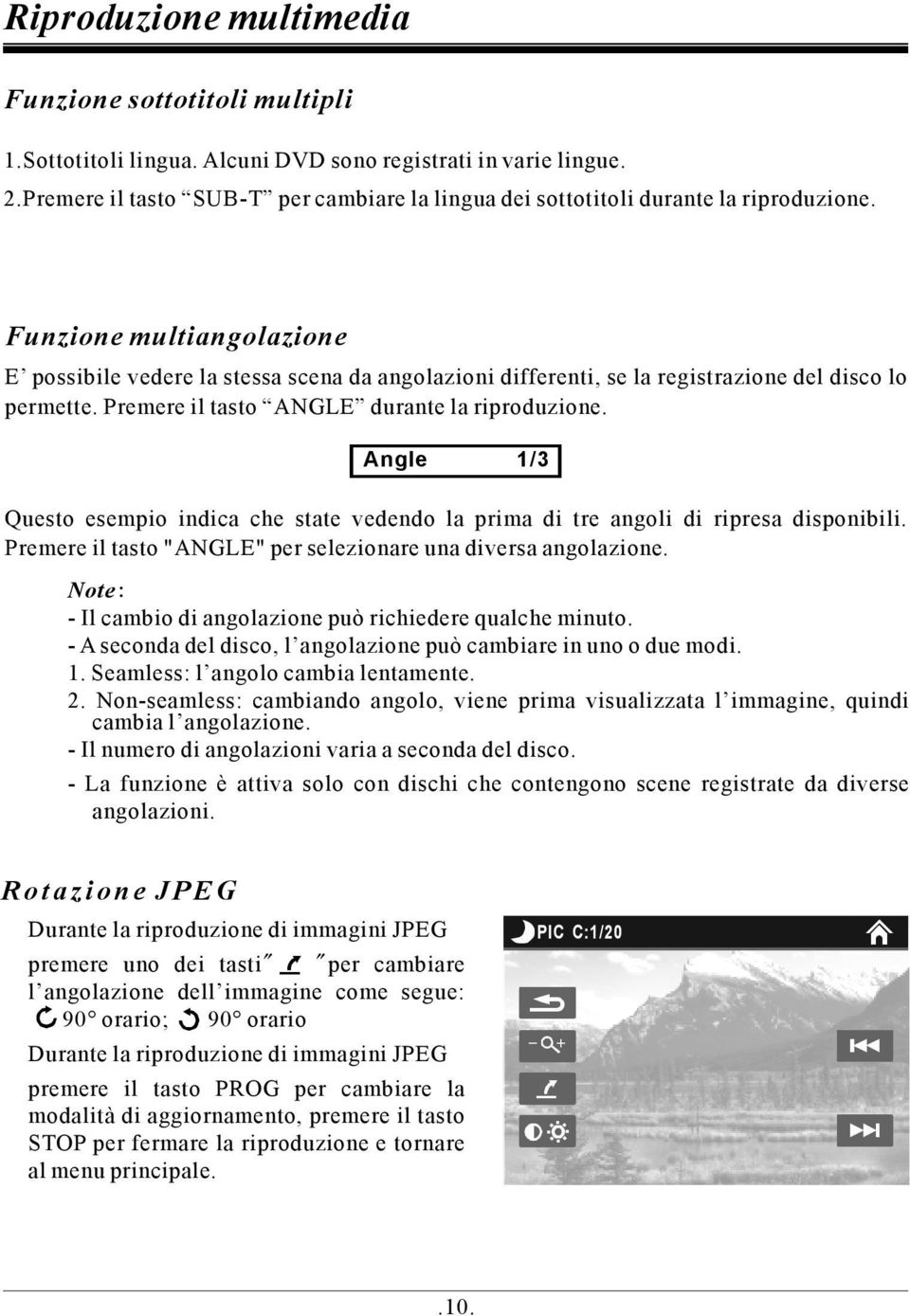 Funzione multiangolazione E possibile vedere la stessa scena da angolazioni differenti, se la registrazione del disco lo permette. Premere il tasto ANGLE durante la riproduzione.