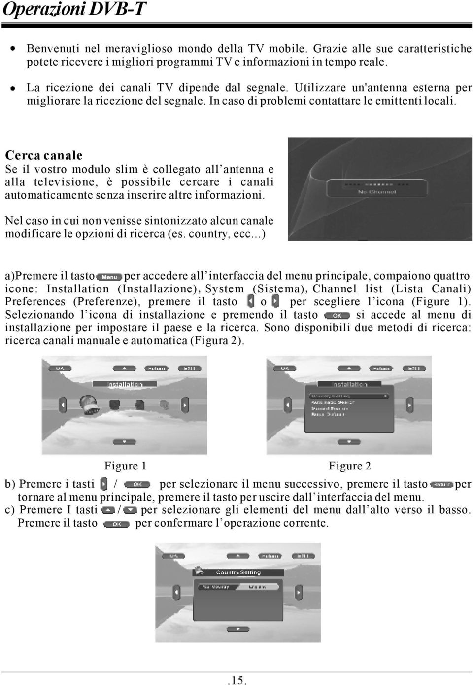 Cerca canale Se il vostro modulo slim è collegato all antenna e alla televisione, è possibile cercare i canali automaticamente senza inserire altre informazioni.