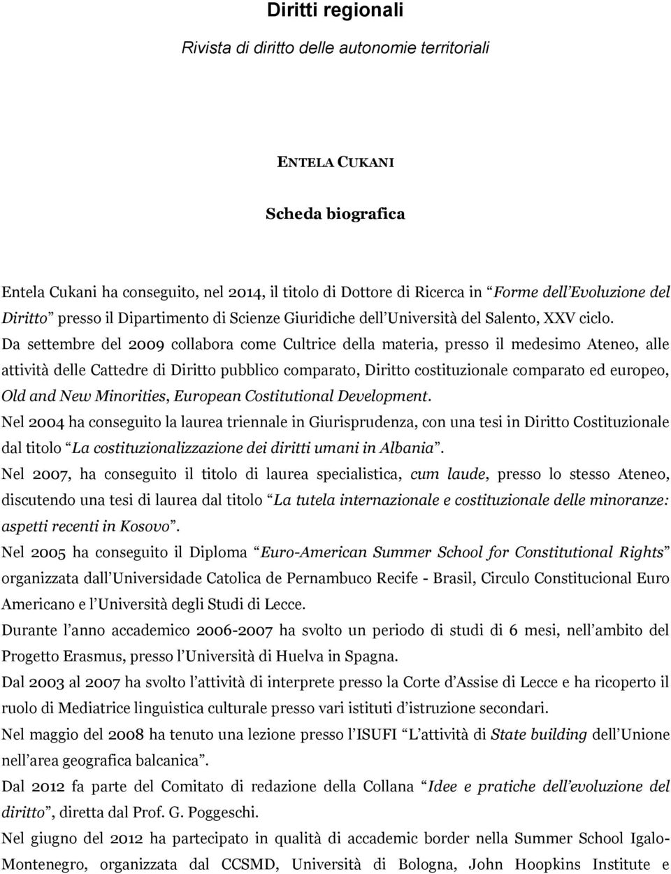 Da settembre del 2009 collabora come Cultrice della materia, presso il medesimo Ateneo, alle attività delle Cattedre di Diritto pubblico comparato, Diritto costituzionale comparato ed europeo, Old