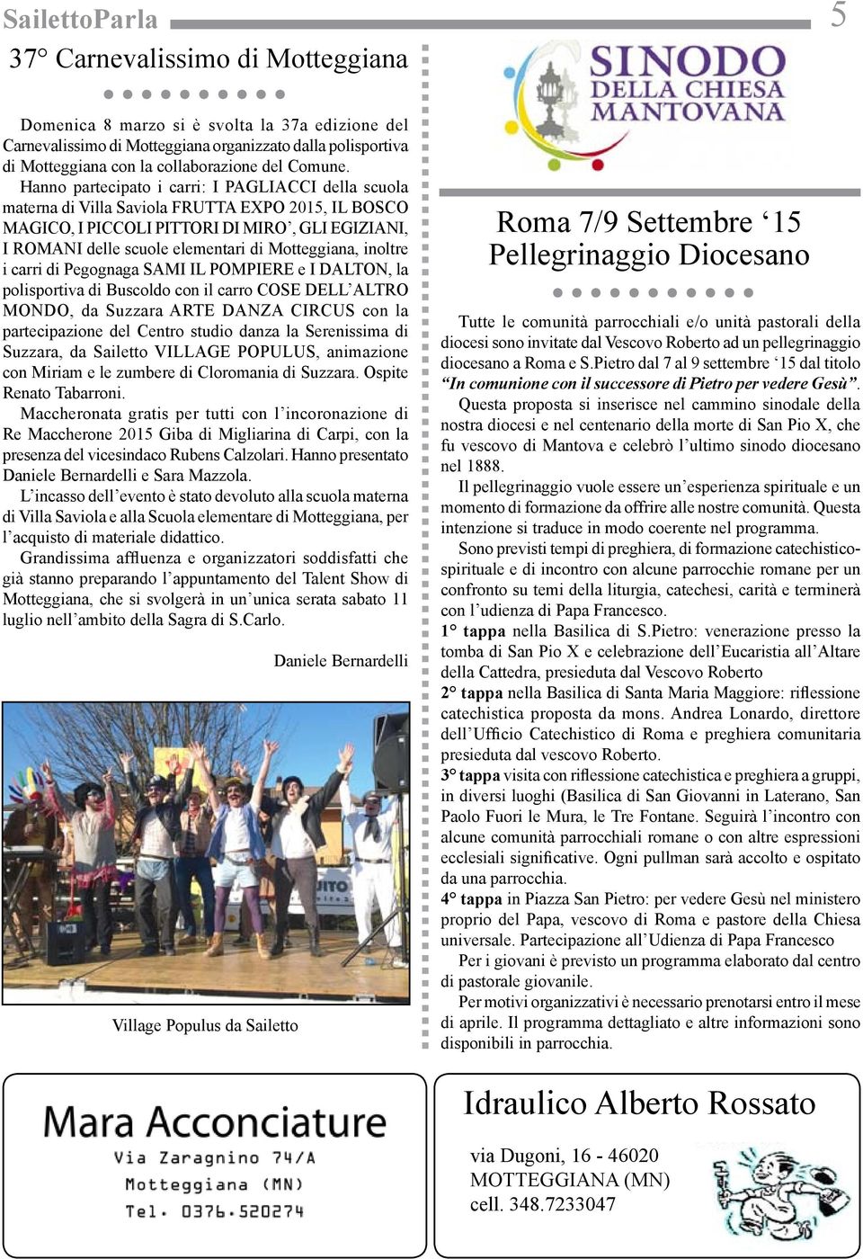 Hanno partecipato i carri: I PAGLIACCI della scuola materna di Villa Saviola FRUTTA EXPO 2015, IL BOSCO MAGICO, I PICCOLI PITTORI DI MIRO, GLI EGIZIANI, I ROMANI delle scuole elementari di