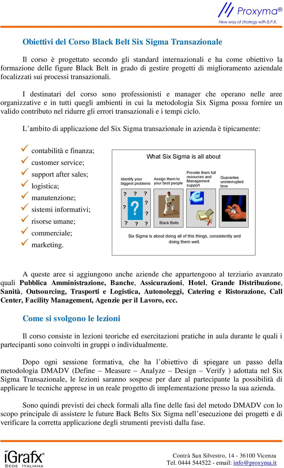 I destinatari del corso sono professionisti e manager che operano nelle aree organizzative e in tutti quegli ambienti in cui la metodologia Six Sigma possa fornire un valido contributo nel ridurre