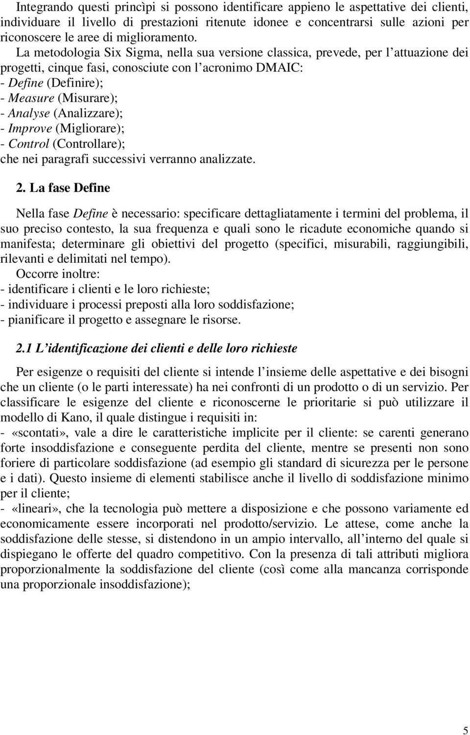 La metodologia Six Sigma, nella sua versione classica, prevede, per l attuazione dei progetti, cinque fasi, conosciute con l acronimo DMAIC: - Define (Definire); - Measure (Misurare); - Analyse