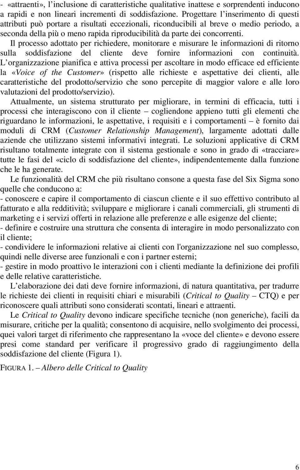 Il processo adottato per richiedere, monitorare e misurare le informazioni di ritorno sulla soddisfazione del cliente deve fornire informazioni con continuità.