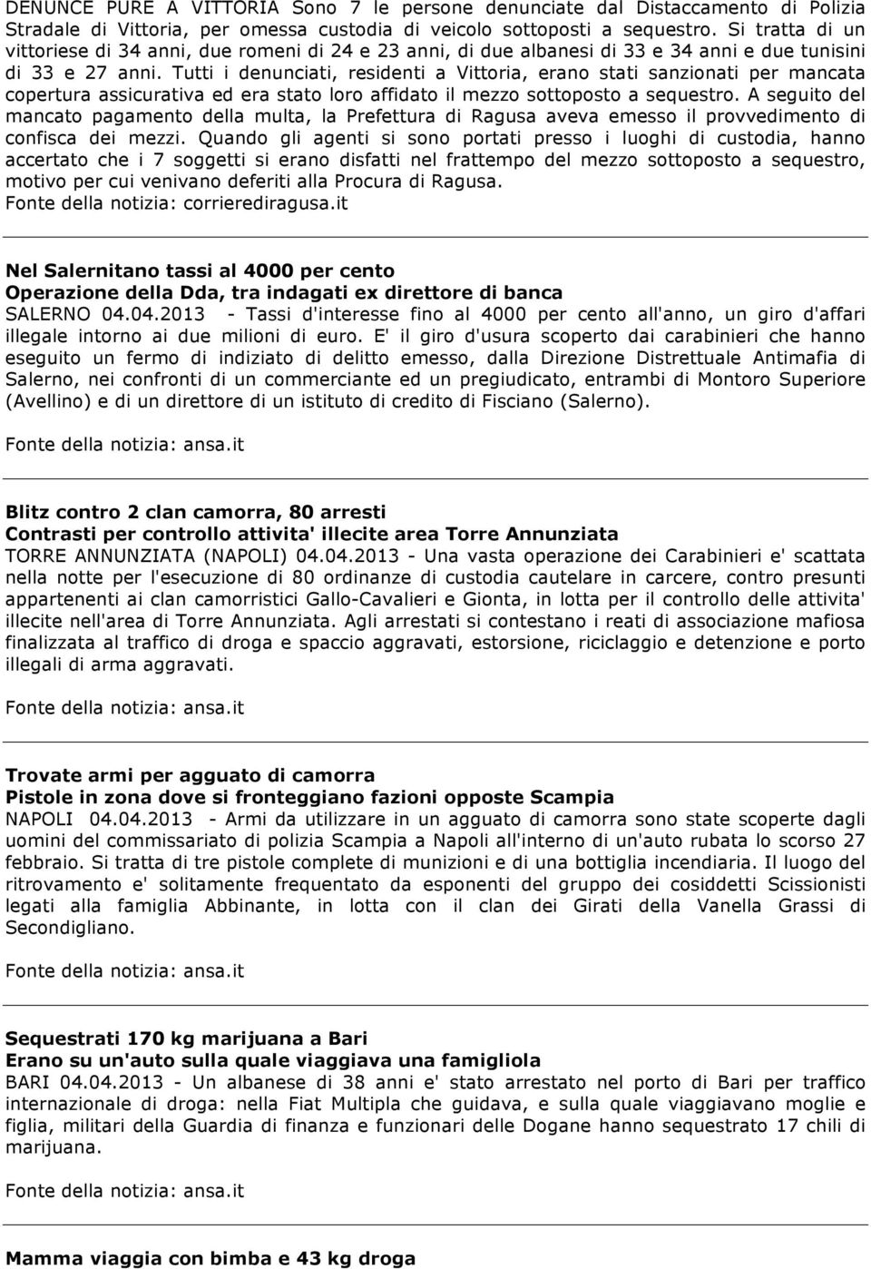 Tutti i denunciati, residenti a Vittoria, erano stati sanzionati per mancata copertura assicurativa ed era stato loro affidato il mezzo sottoposto a sequestro.