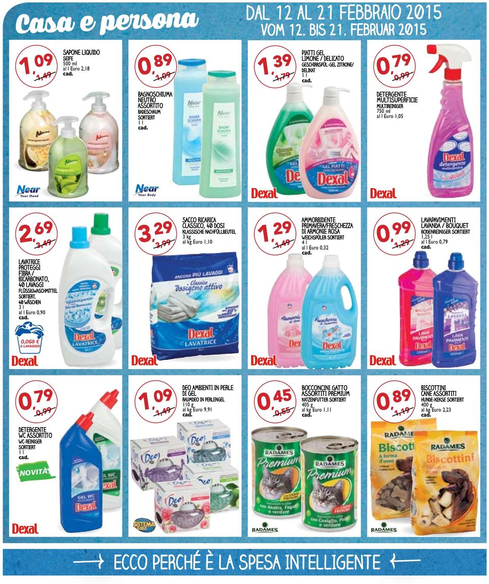 BADESCHAUM SORTIERT 1 l DETERGENTE MULTISUPERFICIE MULTIREINIGER 750 ml al l Euro 1,05 2, 69 3,49 LAVATRICE PROTEGGI FIBRA / BICARBONATO, 40 LAVAGGI FLÜSSIGWASCHMITTEL SORTIERT, 40 WÄSCHEN 3 l al l