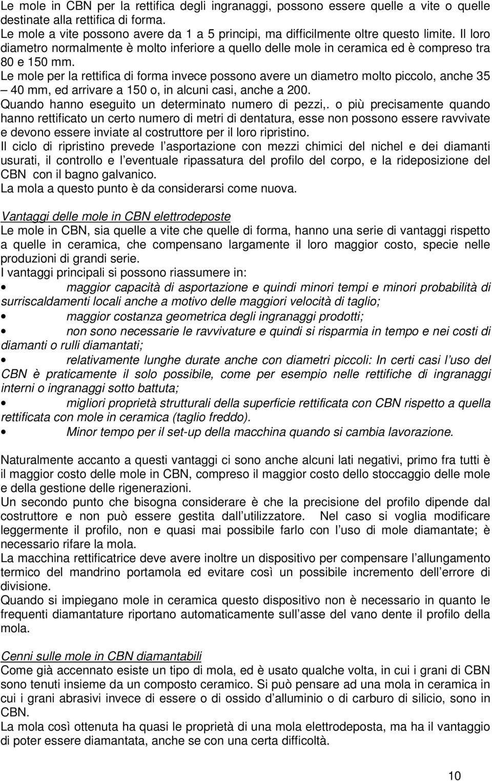 Le mole per la rettifica di forma invece possono avere un diametro molto piccolo, anche 35 40 mm, ed arrivare a 150 o, in alcuni casi, anche a 200.