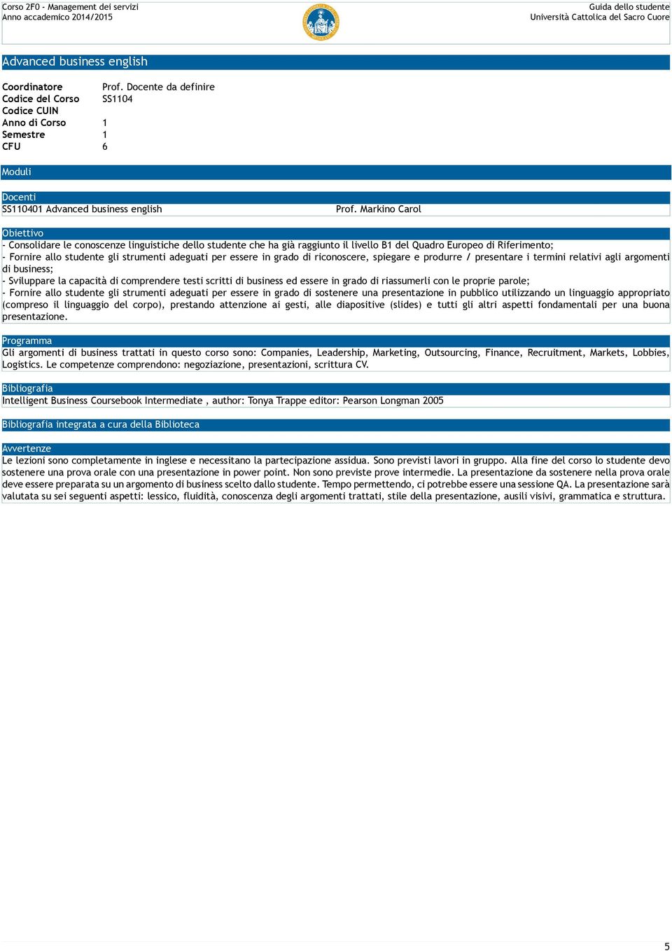 in grado di riconoscere, spiegare e produrre / presentare i termini relativi agli argomenti di business; - Sviluppare la capacità di comprendere testi scritti di business ed essere in grado di