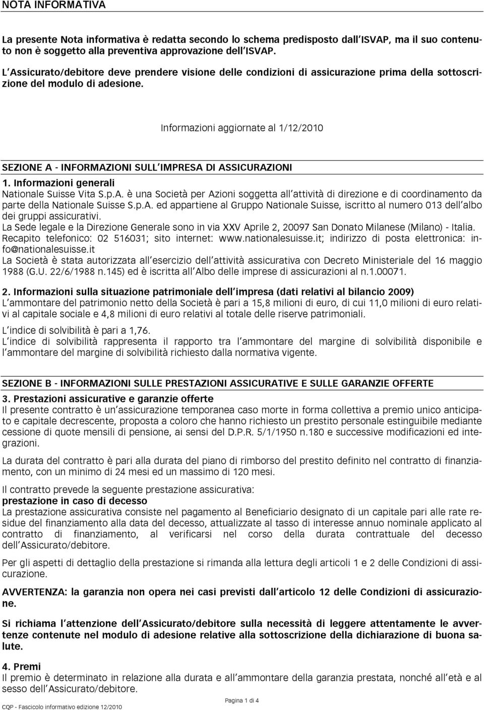 Informazioni aggiornate al 1/12/2010 SEZIONE A - INFORMAZIONI SULL IMPRESA DI ASSICURAZIONI 1. Informazioni generali Nationale Suisse Vita S.p.A. è una Società per Azioni soggetta all attività di direzione e di coordinamento da parte della Nationale Suisse S.