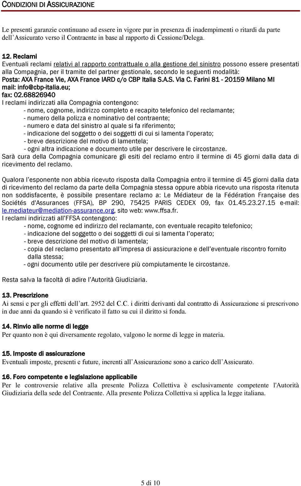 Reclami Eventuali reclami relativi al rapporto contrattuale o alla gestione del sinistro possono essere presentati alla Compagnia, per il tramite del partner gestionale, secondo le seguenti modalità: