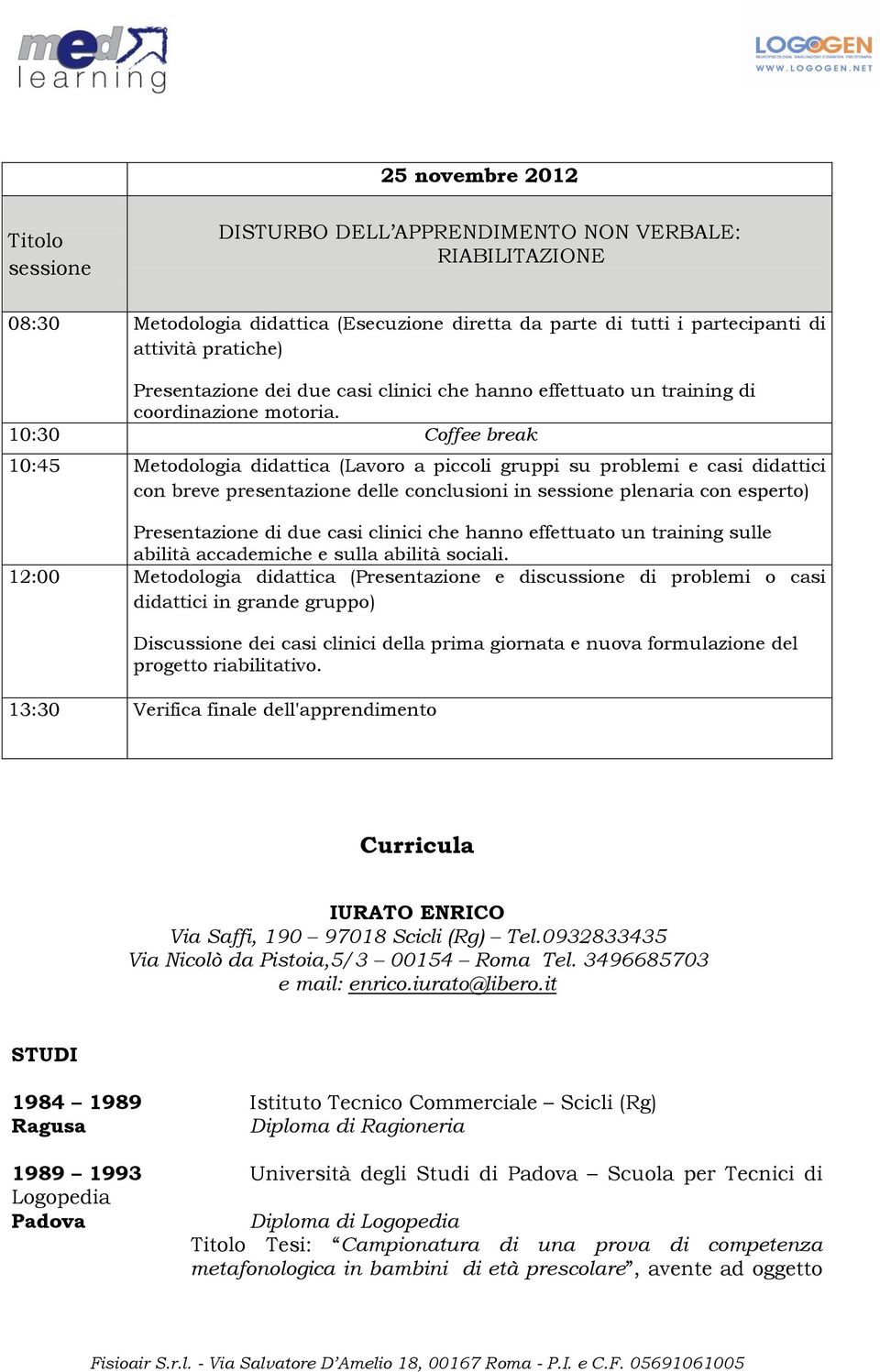 10:30 Coffee break 10:45 Metodologia didattica (Lavoro a piccoli gruppi su problemi e casi didattici con breve presentazione delle conclusioni in sessione plenaria con esperto) Presentazione di due