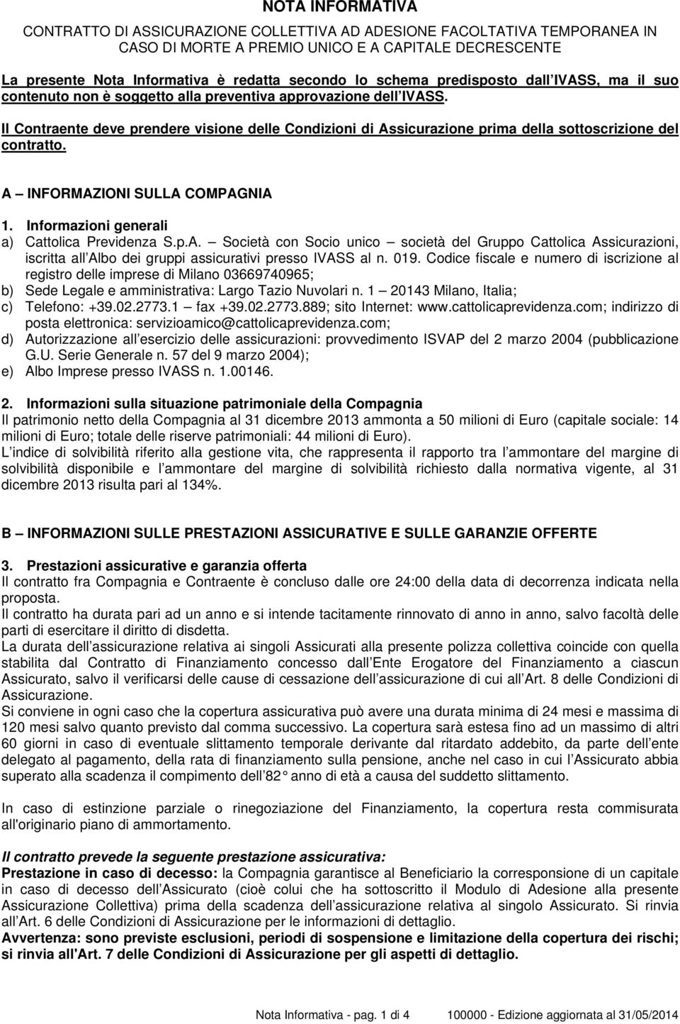 Il Contraente deve prendere visione delle Condizioni di Assicurazione prima della sottoscrizione del contratto. A INFORMAZIONI SULLA COMPAGNIA 1. Informazioni generali a) Cattolica Previdenza S.p.A. Società con Socio unico società del Gruppo Cattolica Assicurazioni, iscritta all Albo dei gruppi assicurativi presso IVASS al n.