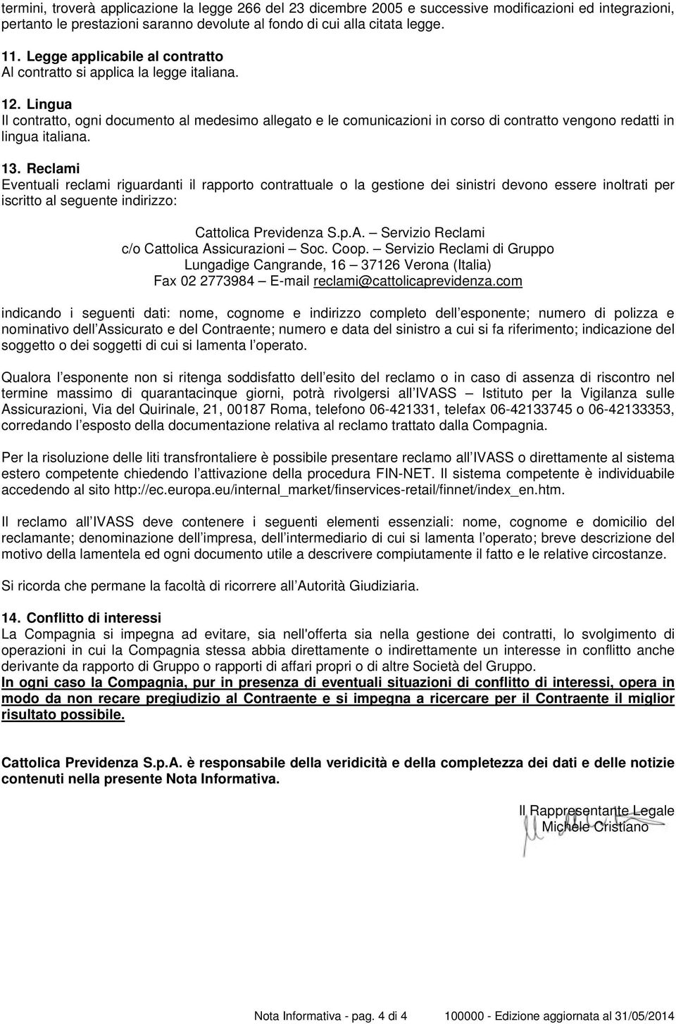 Lingua Il contratto, ogni documento al medesimo allegato e le comunicazioni in corso di contratto vengono redatti in lingua italiana. 13.