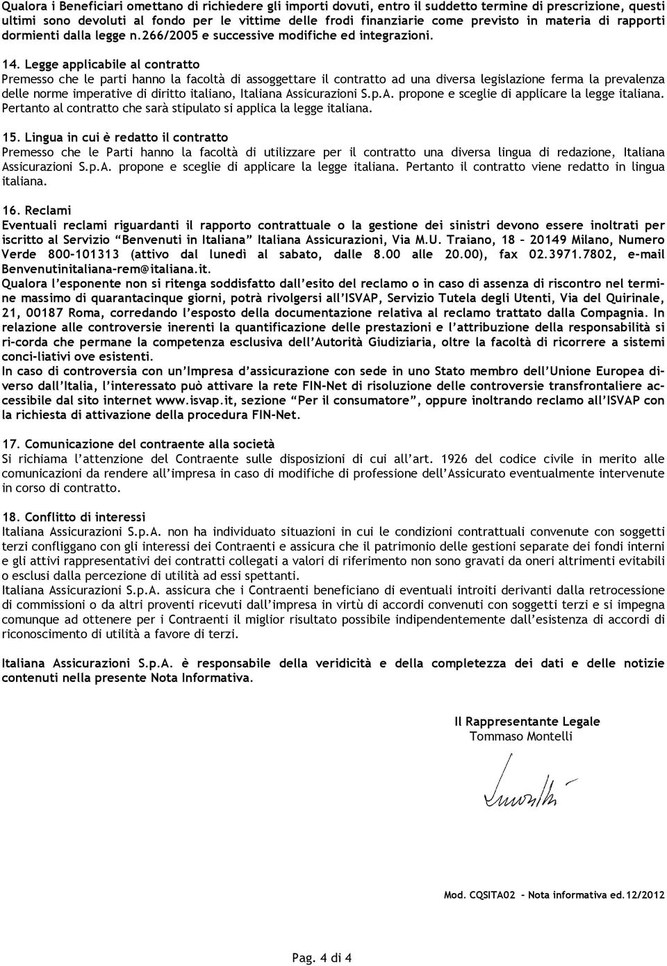 Legge applicabile al contratto Premesso che le parti hanno la facoltà di assoggettare il contratto ad una diversa legislazione ferma la prevalenza delle norme imperative di diritto italiano, Italiana