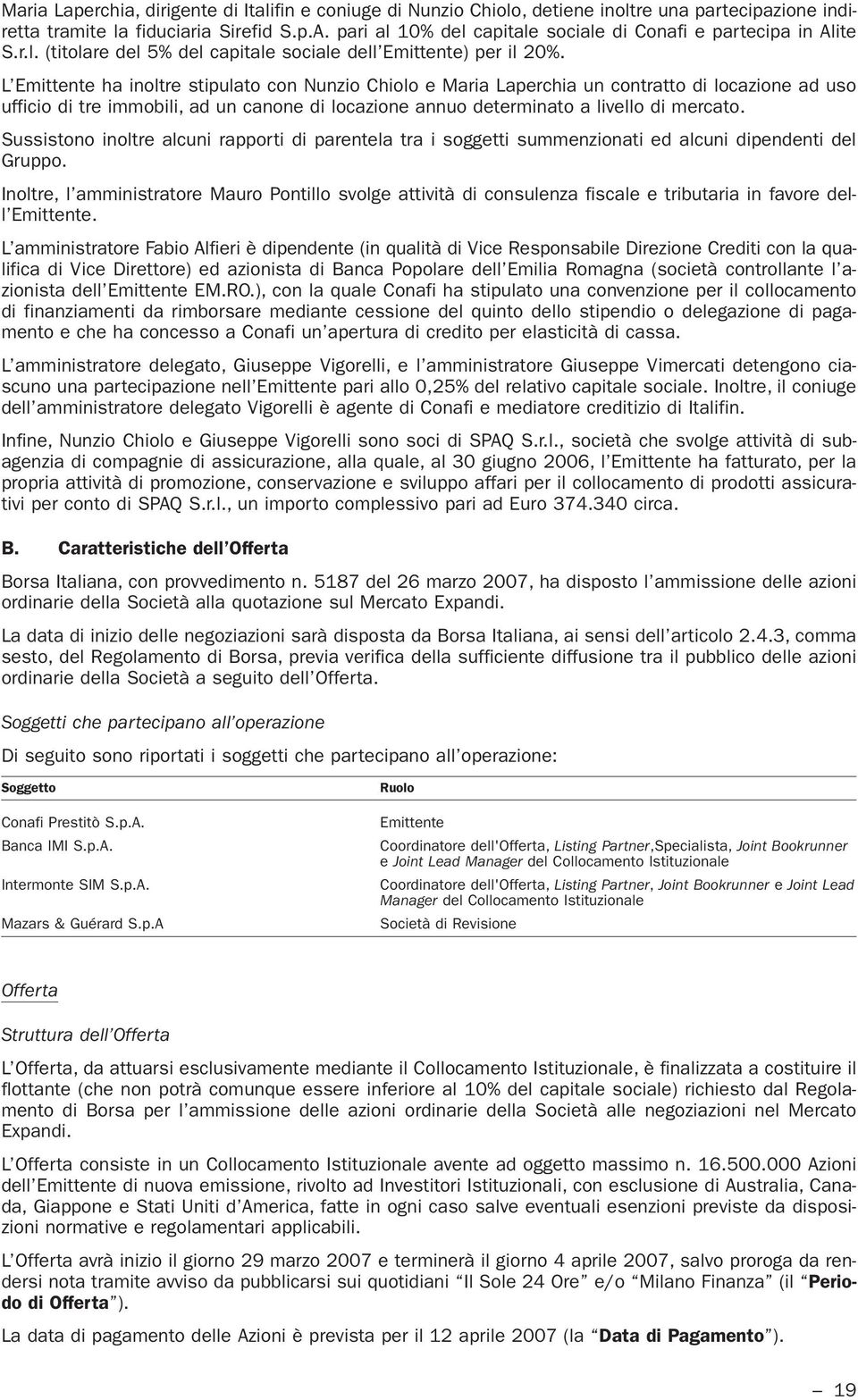 L Emittente ha inoltre stipulato con Nunzio Chiolo e Maria Laperchia un contratto di locazione ad uso ufficio di tre immobili, ad un canone di locazione annuo determinato a livello di mercato.