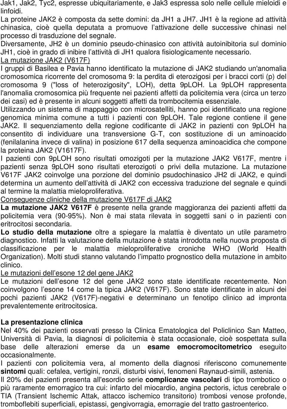 Diversamente, JH2 è un dominio pseudo-chinasico con attività autoinibitoria sul dominio JH1, cioè in grado di inibire l attività di JH1 qualora fisiologicamente necessario.