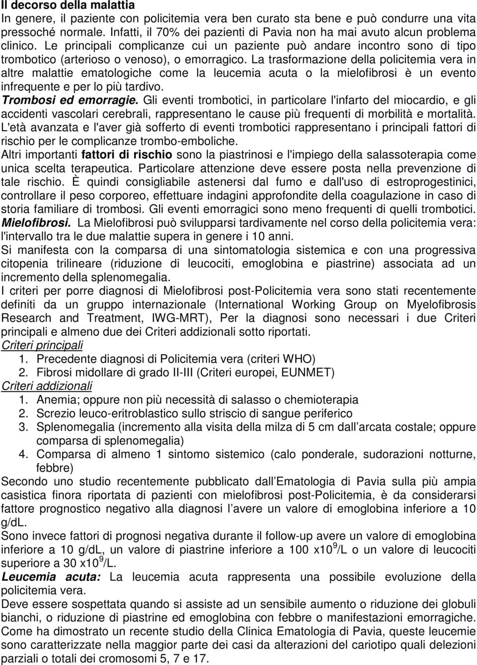 La trasformazione della policitemia vera in altre malattie ematologiche come la leucemia acuta o la mielofibrosi è un evento infrequente e per lo più tardivo. Trombosi ed emorragie.